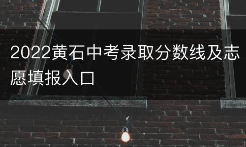 2022黄石中考录取分数线及志愿填报入口