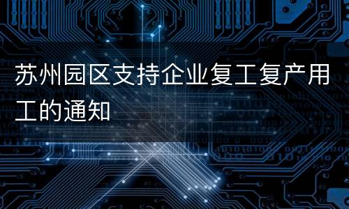 苏州园区支持企业复工复产用工的通知