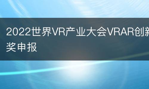 2022世界VR产业大会VRAR创新奖申报