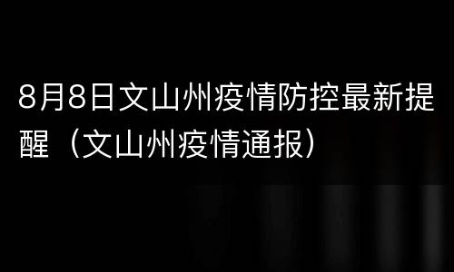 8月8日文山州疫情防控最新提醒（文山州疫情通报）