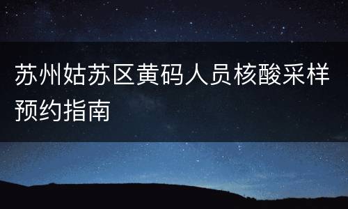 苏州姑苏区黄码人员核酸采样预约指南