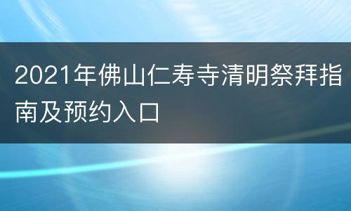 2021年佛山仁寿寺清明祭拜指南及预约入口