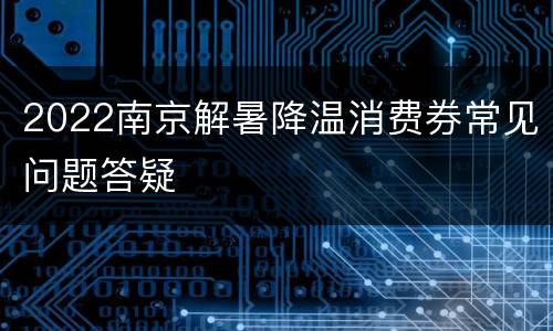2022南京解暑降温消费券常见问题答疑