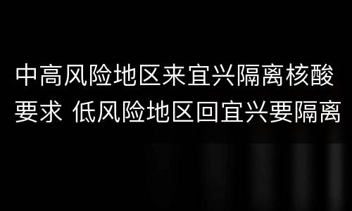 中高风险地区来宜兴隔离核酸要求 低风险地区回宜兴要隔离吗