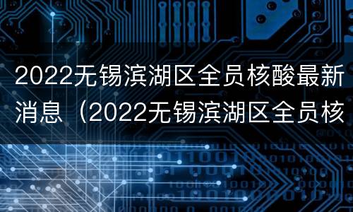 2022无锡滨湖区全员核酸最新消息（2022无锡滨湖区全员核酸最新消息通知）