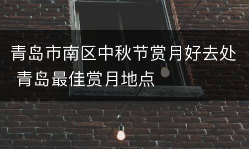 青岛市南区中秋节赏月好去处 青岛最佳赏月地点