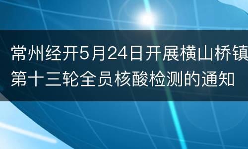 常州经开5月24日开展横山桥镇第十三轮全员核酸检测的通知