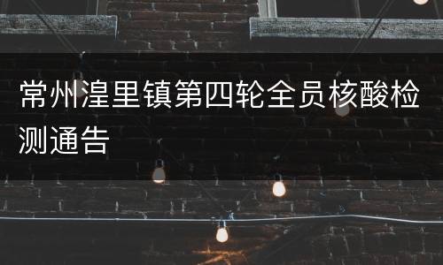 常州湟里镇第四轮全员核酸检测通告