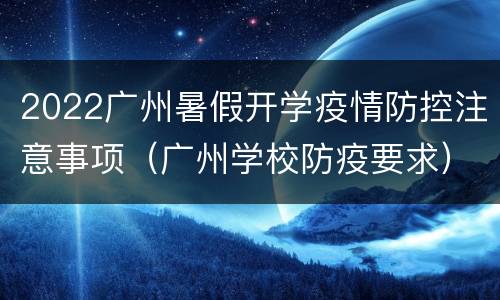 2022广州暑假开学疫情防控注意事项（广州学校防疫要求）