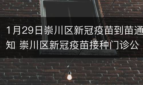 1月29日崇川区新冠疫苗到苗通知 崇川区新冠疫苗接种门诊公示
