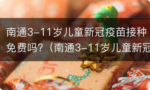 南通3-11岁儿童新冠疫苗接种免费吗?（南通3-11岁儿童新冠疫苗接种免费吗多少钱）