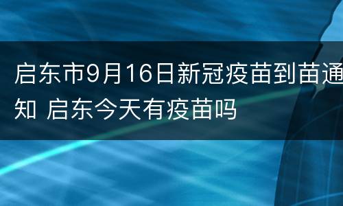 启东市9月16日新冠疫苗到苗通知 启东今天有疫苗吗