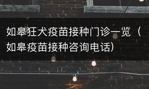 如皋狂犬疫苗接种门诊一览（如皋疫苗接种咨询电话）