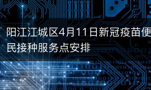 阳江江城区4月11日新冠疫苗便民接种服务点安排