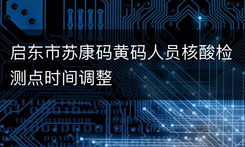 启东市苏康码黄码人员核酸检测点时间调整