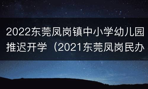 2022东莞凤岗镇中小学幼儿园推迟开学（2021东莞凤岗民办小学）