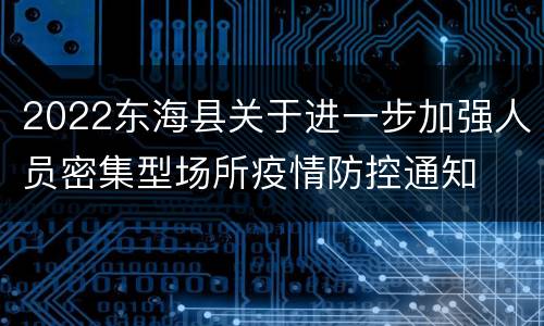 2022东海县关于进一步加强人员密集型场所疫情防控通知
