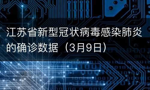 江苏省新型冠状病毒感染肺炎的确诊数据（3月9日）