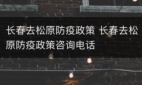 长春去松原防疫政策 长春去松原防疫政策咨询电话