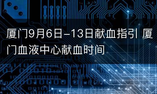 厦门9月6日-13日献血指引 厦门血液中心献血时间
