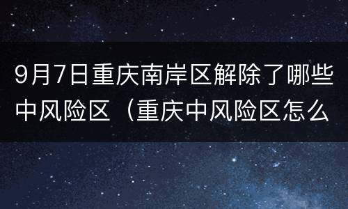 9月7日重庆南岸区解除了哪些中风险区（重庆中风险区怎么管理）