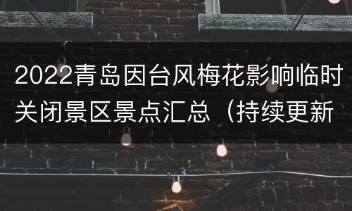2022青岛因台风梅花影响临时关闭景区景点汇总（持续更新）