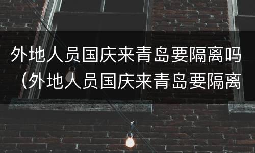 外地人员国庆来青岛要隔离吗（外地人员国庆来青岛要隔离吗最新消息）