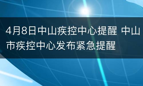 4月8日中山疾控中心提醒 中山市疾控中心发布紧急提醒