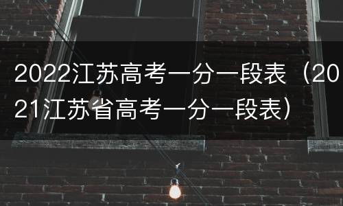2022江苏高考一分一段表（2021江苏省高考一分一段表）