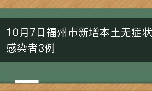 10月7日福州市新增本土无症状感染者3例