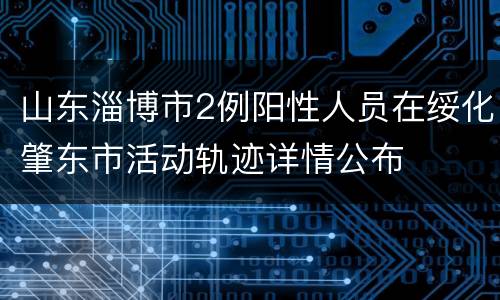 山东淄博市2例阳性人员在绥化肇东市活动轨迹详情公布
