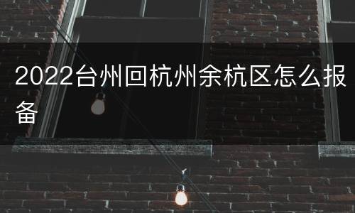 2022台州回杭州余杭区怎么报备