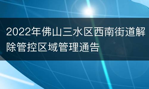 2022年佛山三水区西南街道解除管控区域管理通告