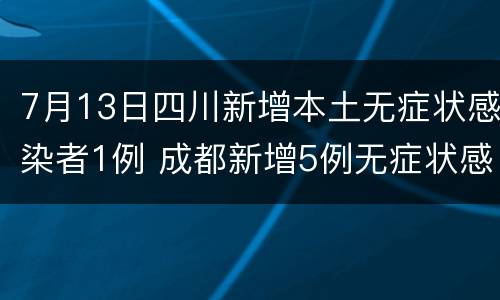 7月13日四川新增本土无症状感染者1例 成都新增5例无症状感染者