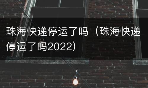 珠海快递停运了吗（珠海快递停运了吗2022）