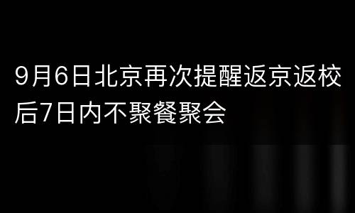 9月6日北京再次提醒返京返校后7日内不聚餐聚会