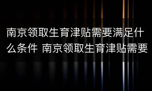 南京领取生育津贴需要满足什么条件 南京领取生育津贴需要满足什么条件呢