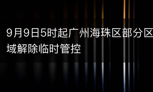 9月9日5时起广州海珠区部分区域解除临时管控