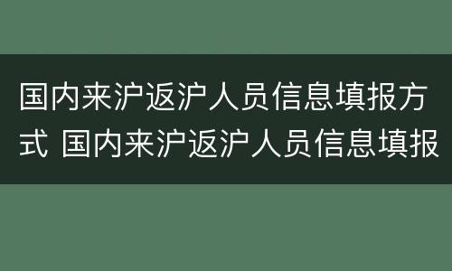 国内来沪返沪人员信息填报方式 国内来沪返沪人员信息填报方式有哪些