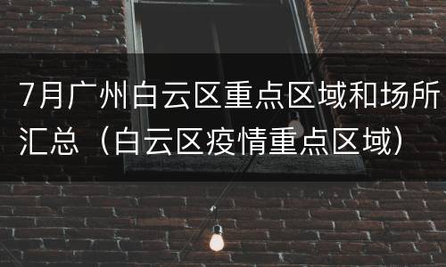7月广州白云区重点区域和场所汇总（白云区疫情重点区域）