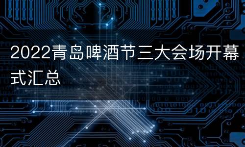 2022青岛啤酒节三大会场开幕式汇总