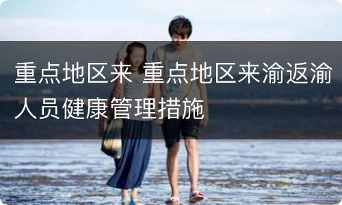 重点地区来 重点地区来渝返渝人员健康管理措施