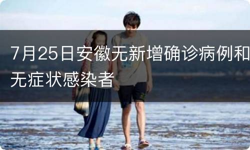 7月25日安徽无新增确诊病例和无症状感染者