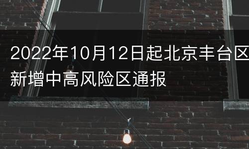 2022年10月12日起北京丰台区新增中高风险区通报