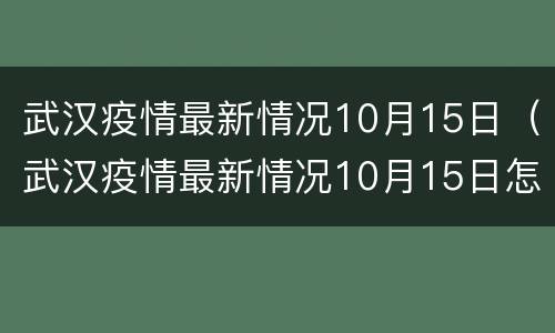 武汉疫情最新情况10月15日（武汉疫情最新情况10月15日怎么样）