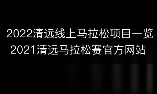2022清远线上马拉松项目一览 2021清远马拉松赛官方网站