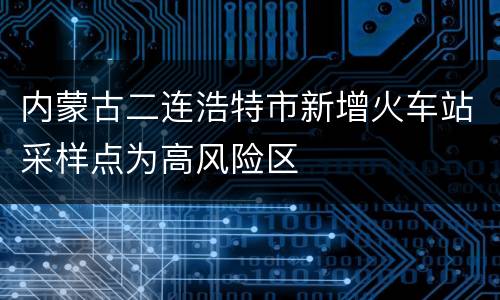 内蒙古二连浩特市新增火车站采样点为高风险区