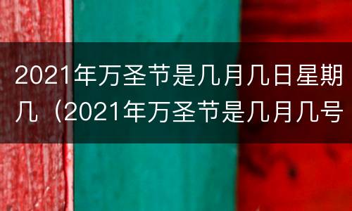 2021年万圣节是几月几日星期几（2021年万圣节是几月几号）