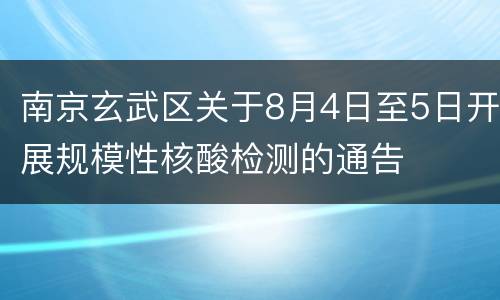南京玄武区关于8月4日至5日开展规模性核酸检测的通告