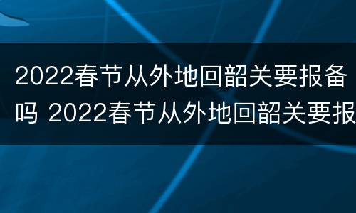 2022春节从外地回韶关要报备吗 2022春节从外地回韶关要报备吗要隔离吗